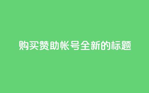 购买赞助qq帐号——全新的标题  第1张 购买赞助qq帐号——全新的标题  第1张