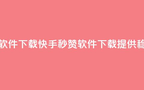 快手秒赞入口软件下载 - 快手秒赞软件下载，提供稳定入口~  第1张