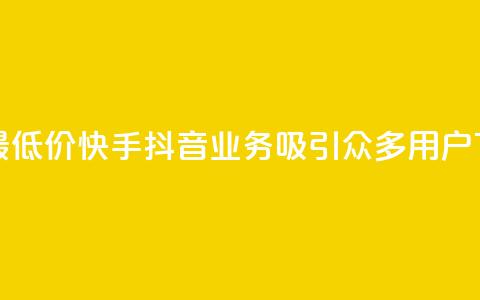 全网最低价!快手抖音业务吸引众多用户  第1张 全网最低价!快手抖音业务吸引众多用户  第1张