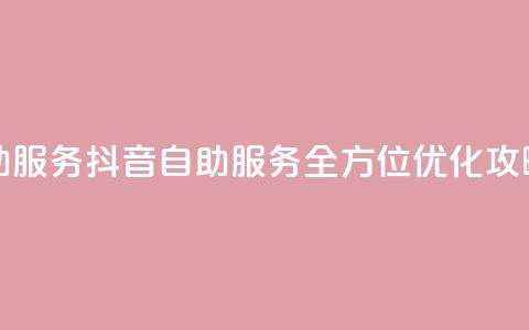 抖音自助服务(抖音自助服务:全方位优化攻略)  第1张 抖音自助服务(抖音自助服务:全方位优化攻略)  第1张