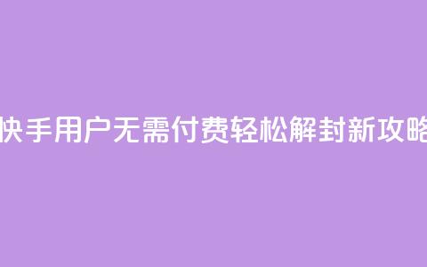 快手用户无需付费轻松解封新攻略  第1张 快手用户无需付费轻松解封新攻略  第1张