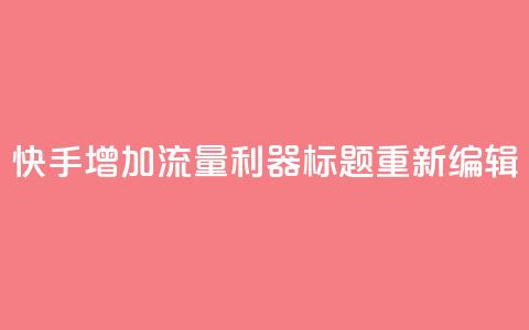 快手增加流量利器标题重新编辑  第1张 快手增加流量利器标题重新编辑  第1张