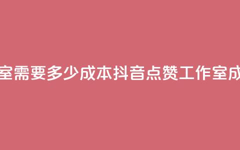 抖音点赞工作室需要多少成本(抖音点赞工作室成本分析)  第1张 抖音点赞工作室需要多少成本(抖音点赞工作室成本分析)  第1张