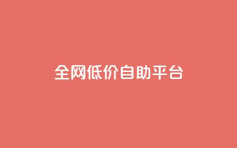 全网低价自助平台 - 全网超值低价自助平台 最佳选择 for SEO编辑~  第1张 全网低价自助平台 - 全网超值低价自助平台 最佳选择 for SEO编辑~  第1张