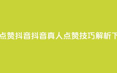dy真人点赞抖音(抖音真人点赞技巧解析)  第1张 dy真人点赞抖音(抖音真人点赞技巧解析)  第1张