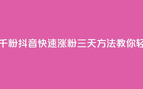 抖音如何三天快速涨一千粉 - 抖音快速涨粉三天方法，教你轻松增加一千粉丝！!  第1张