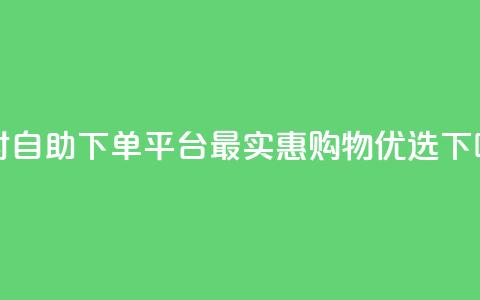 24小时自助下单平台，最实惠购物优选  第1张
