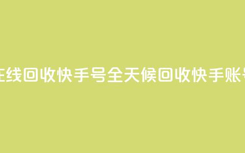 24小时在线回收快手号(全天候回收快手账号服务) 第1张 24小时在线回收快手号(全天候回收快手账号服务) 第1张