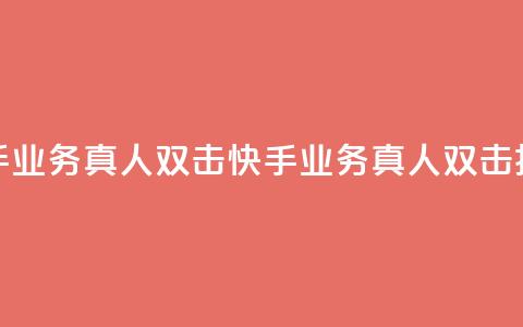 快手业务真人双击(快手业务真人双击揭秘)  第1张 快手业务真人双击(快手业务真人双击揭秘)  第1张