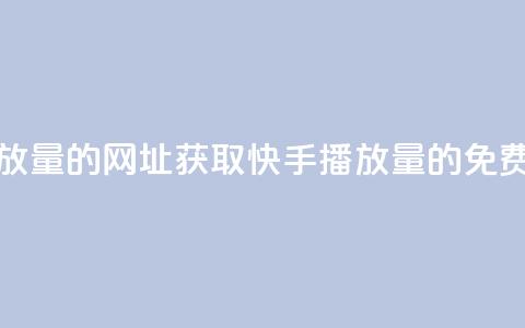 免费领取快手播放量的网址 - 获取快手播放量的免费途径分享~  第1张 免费领取快手播放量的网址 - 获取快手播放量的免费途径分享~  第1张