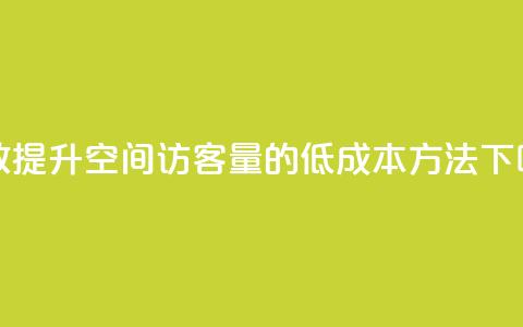 高效提升QQ空间访客量的低成本方法  第1张 高效提升QQ空间访客量的低成本方法  第1张