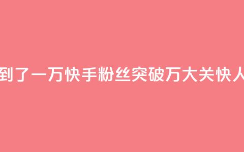 快手粉丝达到了一万 - 快手粉丝突破1万大关，快人一步！~  第1张