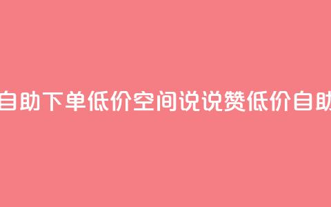 qq空间说说赞自助下单低价(qq空间说说赞低价自助下单)  第1张 qq空间说说赞自助下单低价(qq空间说说赞低价自助下单)  第1张