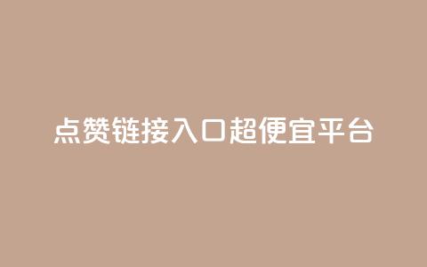 点赞链接入口超便宜平台 - 超值平台推荐：轻松获取点赞链接的最优选择~  第1张