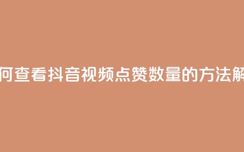 如何查看抖音视频点赞数量的方法解析  第1张 如何查看抖音视频点赞数量的方法解析  第1张