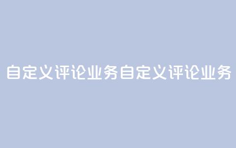 dy自定义评论业务(dy自定义评论业务 -- 定制评论服务)  第1张 dy自定义评论业务(dy自定义评论业务 -- 定制评论服务)  第1张