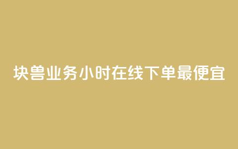块兽业务24小时在线下单最便宜 - 最便宜的24小时在线下单块兽业务~  第1张 块兽业务24小时在线下单最便宜 - 最便宜的24小时在线下单块兽业务~  第1张