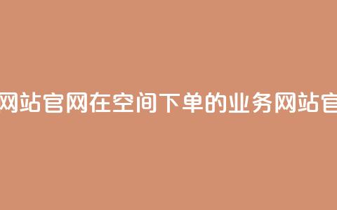 qq空间下单业务网站官网 → 在QQ空间下单的业务网站官方网站  第1张 qq空间下单业务网站官网 → 在QQ空间下单的业务网站官方网站  第1张