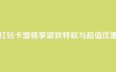 QQ红钻卡盟:畅享游戏特权与超值优惠  第1张 QQ红钻卡盟:畅享游戏特权与超值优惠  第1张