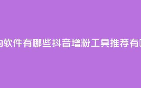 抖音增粉的软件有哪些(抖音增粉工具推荐有哪些)  第1张 抖音增粉的软件有哪些(抖音增粉工具推荐有哪些)  第1张