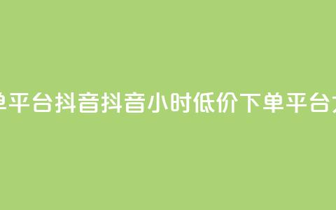 24小时低价下单平台抖音(抖音24小时低价下单平台大揭秘)  第1张 24小时低价下单平台抖音(抖音24小时低价下单平台大揭秘)  第1张