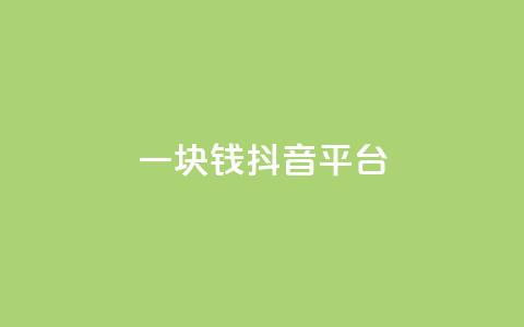 一块钱100抖音平台 - KS一毛一千  第1张 一块钱100抖音平台 - KS一毛一千  第1张