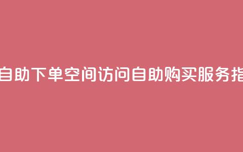 QQ空间访问自助下单 - QQ空间访问自助购买服务指南。  第1张