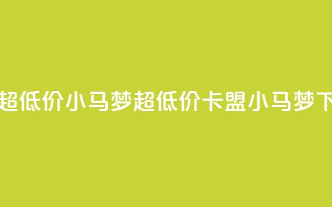 卡盟超低价小马梦(超低价卡盟小马梦)  第1张 卡盟超低价小马梦(超低价卡盟小马梦)  第1张