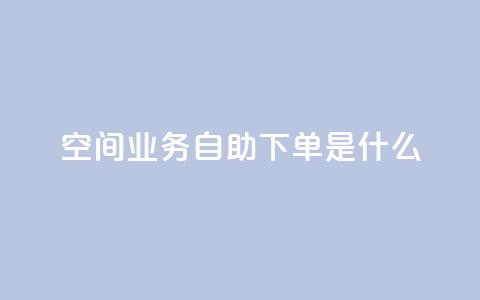 qq空间业务自助下单是什么,快手浏览怎么才能不让别人看 - QQ资料卡点赞链接 抖音怎么买东西  第1张 qq空间业务自助下单是什么,快手浏览怎么才能不让别人看 - QQ资料卡点赞链接 抖音怎么买东西  第1张