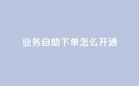 qq业务自助下单怎么开通 - 如何开通QQ业务自助下单服务!  第1张 qq业务自助下单怎么开通 - 如何开通QQ业务自助下单服务!  第1张