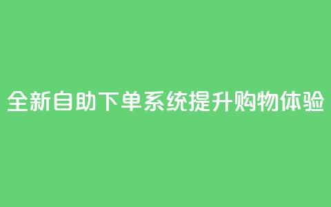 全新KS自助下单系统提升购物体验  第1张 全新KS自助下单系统提升购物体验  第1张