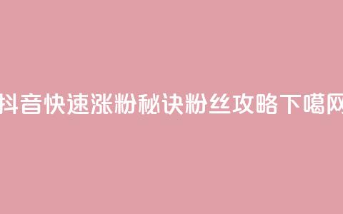 抖音快速涨粉秘诀:1000粉丝攻略  第1张 抖音快速涨粉秘诀:1000粉丝攻略  第1张