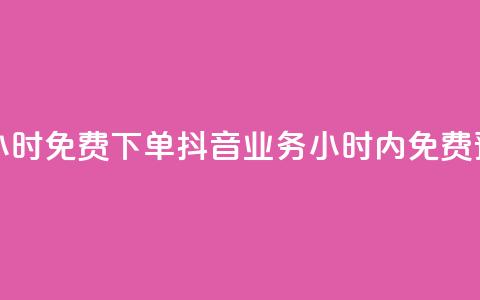 抖音业务24小时免费下单 - 抖音业务24小时内免费预订。  第1张