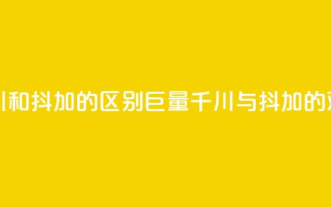 巨量千川和抖加的区别(巨量千川与抖加的对比分析)  第1张 巨量千川和抖加的区别(巨量千川与抖加的对比分析)  第1张