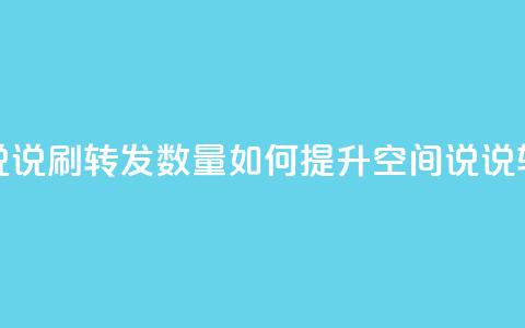 qq空间说说刷转发数量(如何提升QQ空间说说转发量?)  第1张 qq空间说说刷转发数量(如何提升QQ空间说说转发量?)  第1张