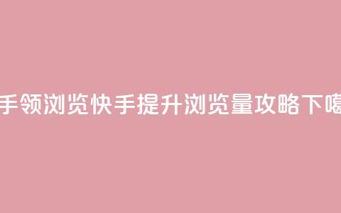 快手领浏览(快手提升浏览量攻略)  第1张 快手领浏览(快手提升浏览量攻略)  第1张