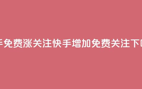快手免费涨关注(快手增加免费关注)  第1张 快手免费涨关注(快手增加免费关注)  第1张