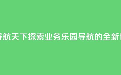 qq业务乐园导航天下 - 探索QQ业务乐园导航的全新世界!  第1张 qq业务乐园导航天下 - 探索QQ业务乐园导航的全新世界!  第1张