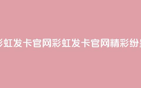 彩虹发卡官网(彩虹发卡官网:精彩纷呈)  第1张 彩虹发卡官网(彩虹发卡官网:精彩纷呈)  第1张