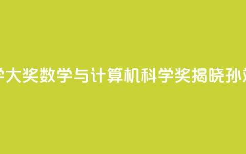 2024未来科学大奖数学与计算机科学奖揭晓:孙斌勇获奖  第1张 2024未来科学大奖数学与计算机科学奖揭晓:孙斌勇获奖  第1张