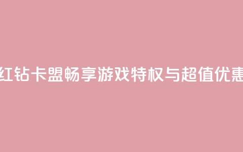 QQ红钻卡盟:畅享游戏特权与超值优惠  第1张 QQ红钻卡盟:畅享游戏特权与超值优惠  第1张