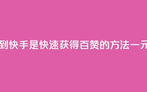 一元一百个赞秒到快手是(快速获得百赞的方法|一元秒刷快手)  第1张 一元一百个赞秒到快手是(快速获得百赞的方法|一元秒刷快手)  第1张
