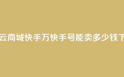 网红云商城快手 - 1万快手号能卖多少钱  第1张 网红云商城快手 - 1万快手号能卖多少钱  第1张