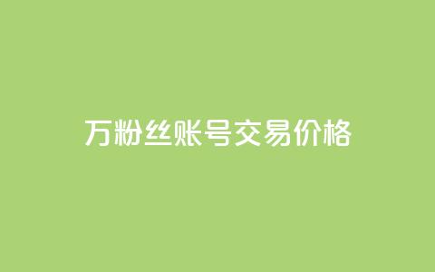30万粉丝账号交易价格 - 30万粉丝账号交易市值揭秘!  第1张 30万粉丝账号交易价格 - 30万粉丝账号交易市值揭秘!  第1张
