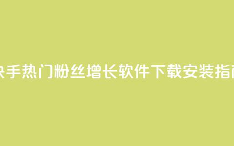 快手热门粉丝增长软件下载安装指南  第1张 快手热门粉丝增长软件下载安装指南  第1张