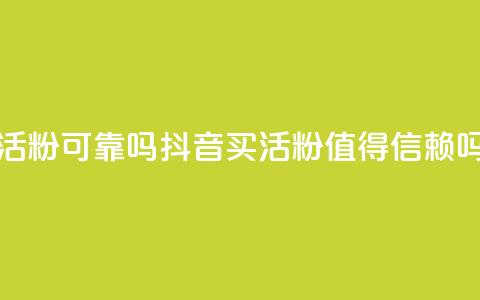 抖音买活粉可靠吗(抖音买活粉值得信赖吗)  第1张 抖音买活粉可靠吗(抖音买活粉值得信赖吗)  第1张
