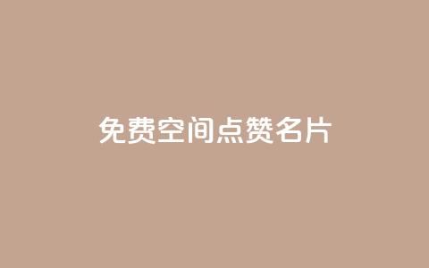 免费qq空间点赞名片 - 免费获取QQ空间点赞名片：轻松增加人气。  第1张