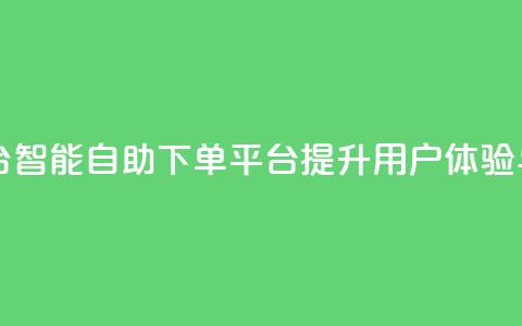 自助下单平台 - 智能自助下单平台提升用户体验与效率。  第1张