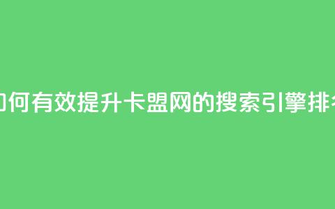 807卡盟网 - 如何有效提升807卡盟网的搜索引擎排名!  第1张 807卡盟网 - 如何有效提升807卡盟网的搜索引擎排名!  第1张