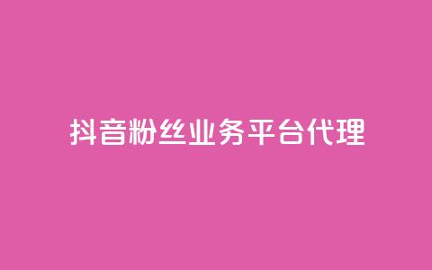 抖音粉丝业务平台代理 - 抖音粉丝业务代理平台优惠大揭秘！  第1张